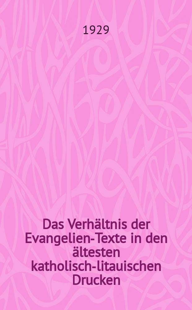 Das Verhältnis der Evangelien-Texte in den ältesten katholisch-litauischen Drucken : Inaug.-Diss. zur Erlangung der Doktorwürde der ... Univ. zu Königsberg (Pr.)