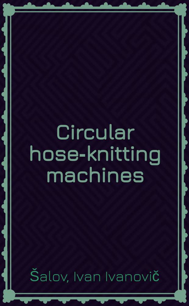 Circular hose-knitting machines : Design and maintenance : Transl. from the Russ.