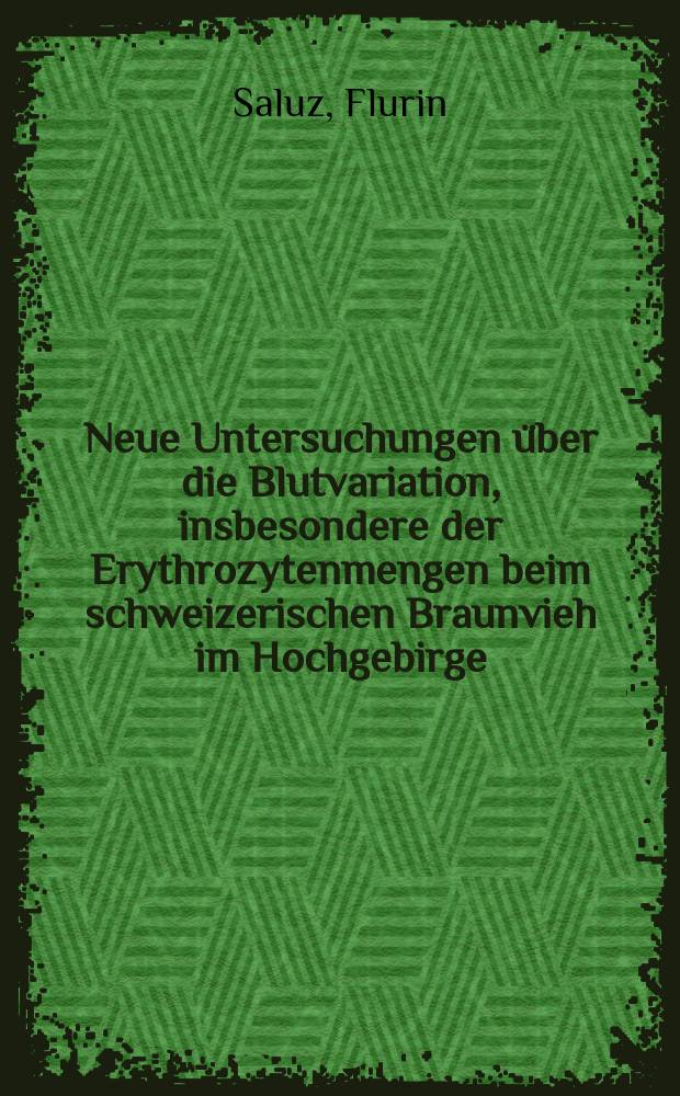 Neue Untersuchungen über die Blutvariation, insbesondere der Erythrozytenmengen beim schweizerischen Braunvieh im Hochgebirge : Inaug.-Diss. veterinär-med. Fakultät der Univ. Bern zur Erlangung der Doktorwürde