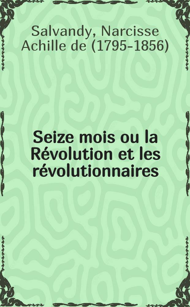Seize mois ou la Révolution et les révolutionnaires : Paris, juillet 1830. Lyon, novembre 1831