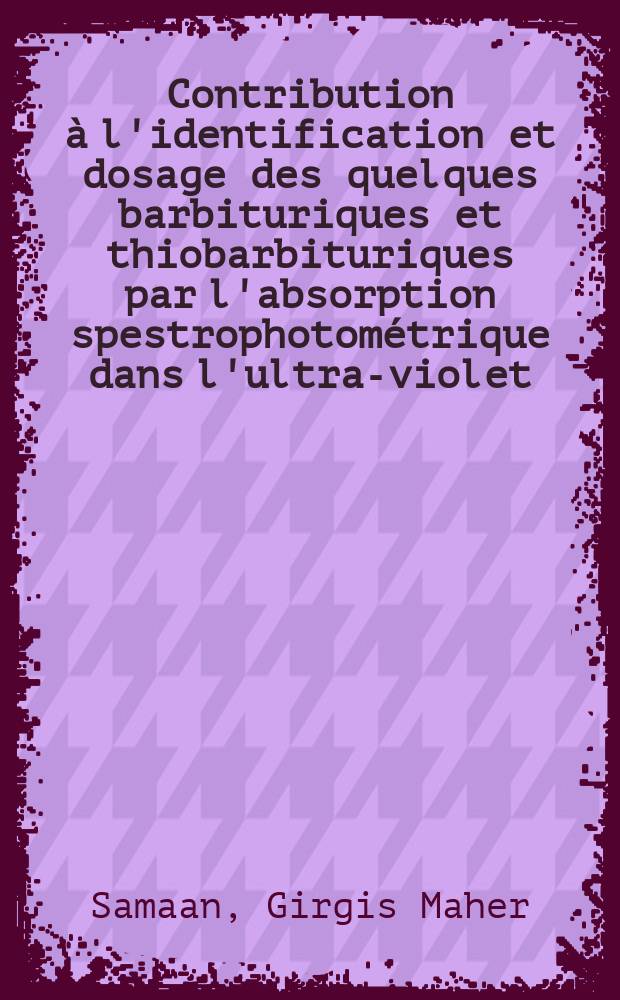 Contribution à l'identification et dosage des quelques barbituriques et thiobarbituriques par l'absorption spestrophotométrique dans l'ultra-violet : Thèse présentée ... pou obtenir le grade de docteur de l'Univ. (mention: pharmacie)