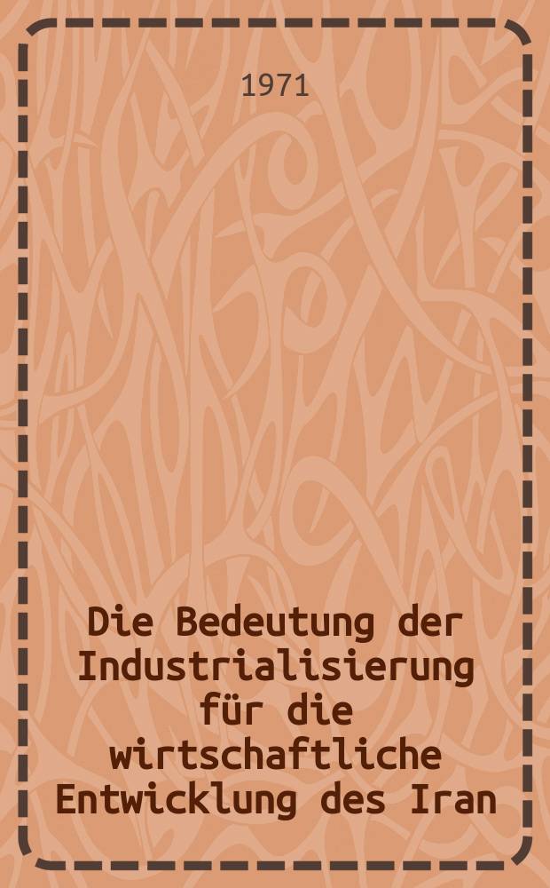 Die Bedeutung der Industrialisierung für die wirtschaftliche Entwicklung des Iran : Inaug.-Diss. ... der Wirtschafts- und sozialwiss. Fak. der Univ. zu Köln ..