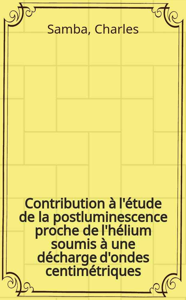 Contribution à l'étude de la postluminescence proche de l'hélium soumis à une décharge d'ondes centimétriques : Thèse prés. devant l'Univ. Claude-Bernard, Lyon