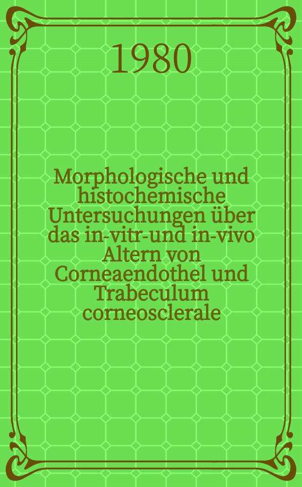 Morphologische und histochemische Untersuchungen &uuml;ber das in-vitro- und in-vivo Altern von Corneaendothel und Trabeculum corneosclerale : Hab.-Schr