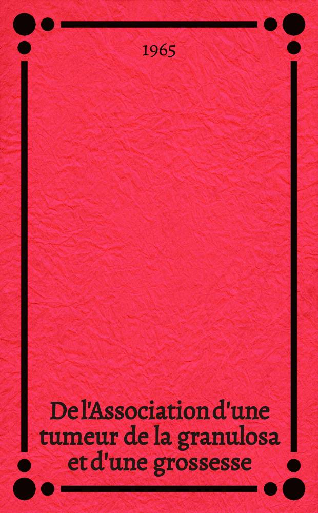 De l'Association d'une tumeur de la granulosa et d'une grossesse : &Agrave; propos d'une observation personnelle de tumeur de la granulosa associ&eacute;e &agrave; une grossesse men&eacute;e &agrave; terme : Th&egrave;se ..
