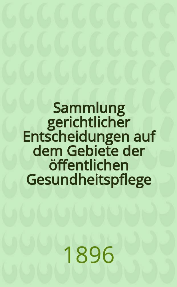 Sammlung gerichtlicher Entscheidungen auf dem Gebiete der &ouml;ffentlichen Gesundheitspflege (ausschl. Narungs- und Genu&szlig;mittel) : Bd. 1-7