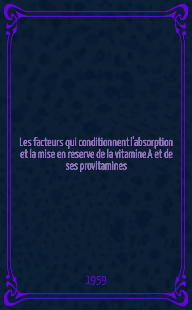 Les facteurs qui conditionnent l'absorption et la mise en reserve de la vitamine A et de ses provitamines : Thèse pour le doctorat en méd. ..