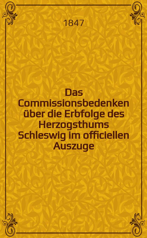 Das Commissionsbedenken &uuml;ber die Erbfolge des Herzogsthums Schleswig im officiellen Auszuge : Mit Anm. und einem Nachwort begleitet