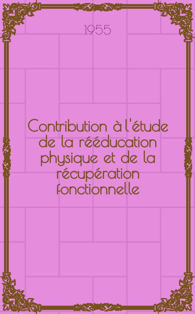 Contribution &agrave; l'&eacute;tude de la r&eacute;&eacute;ducation physique et de la r&eacute;cup&eacute;ration fonctionnelle : Organisation d'un centre pilote : Th&egrave;se pour le doctorat en m&eacute;d. ..