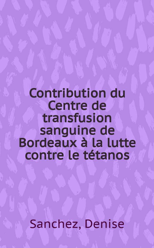 Contribution du Centre de transfusion sanguine de Bordeaux à la lutte contre le tétanos : (Enquête épidémiologique, campagne de vaccination et préparation d'immuno globulines ultra spécifiques) : Thesè