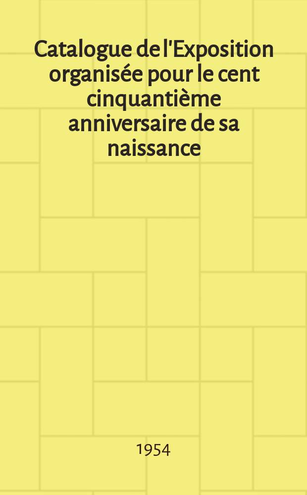 Catalogue de l'Exposition organisée pour le cent cinquantième anniversaire de sa naissance