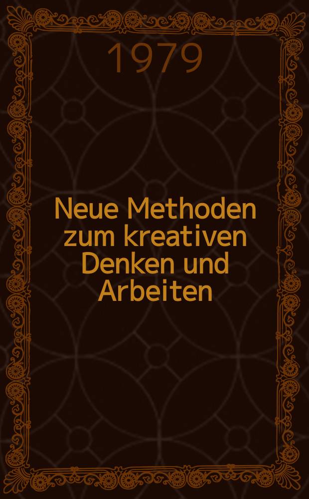 Neue Methoden zum kreativen Denken und Arbeiten : 80 Möglichkeiten zur Entwicklung unternehmerischer Initiativen. Mit dem neuen umfassenden Methodenfahrplan