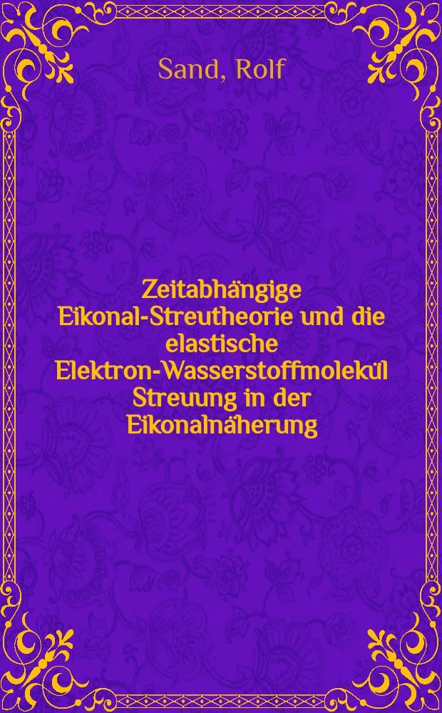 Zeitabhängige Eikonal-Streutheorie und die elastische Elektron-Wasserstoffmolekül Streuung in der Eikonalnäherung : Inaug.-Diss