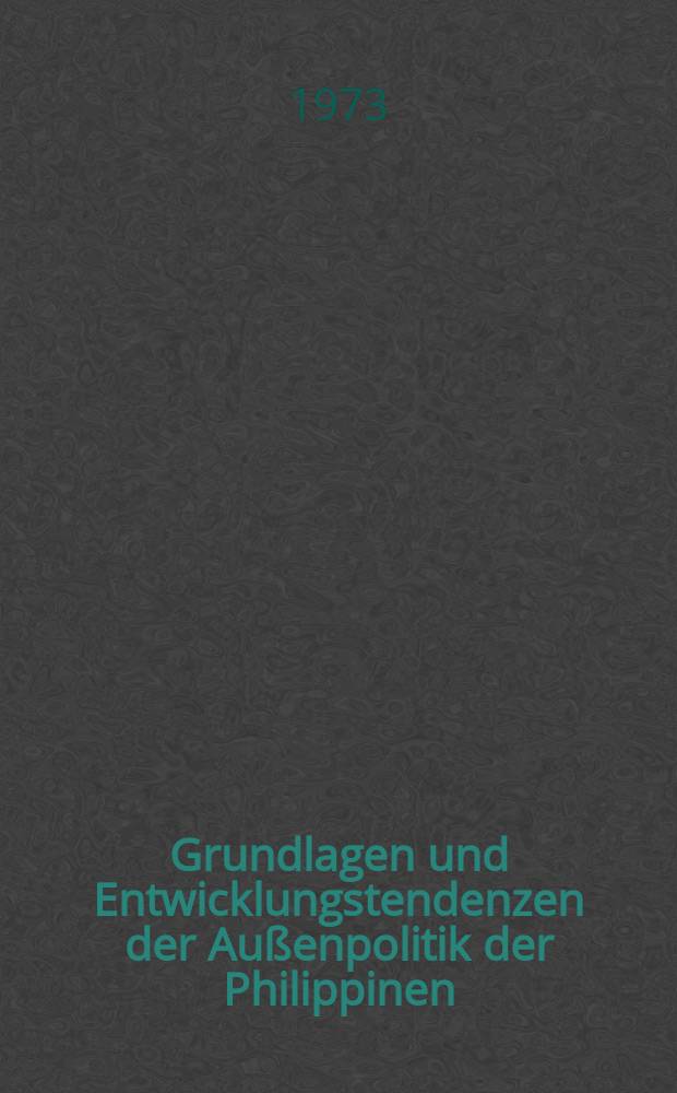 Grundlagen und Entwicklungstendenzen der Außenpolitik der Philippinen (1965-1971) : Diss. ... vorgelegt der Akad. für Staats- und Rechtswiss. der DDR ... in Potsdam-Babelsberg