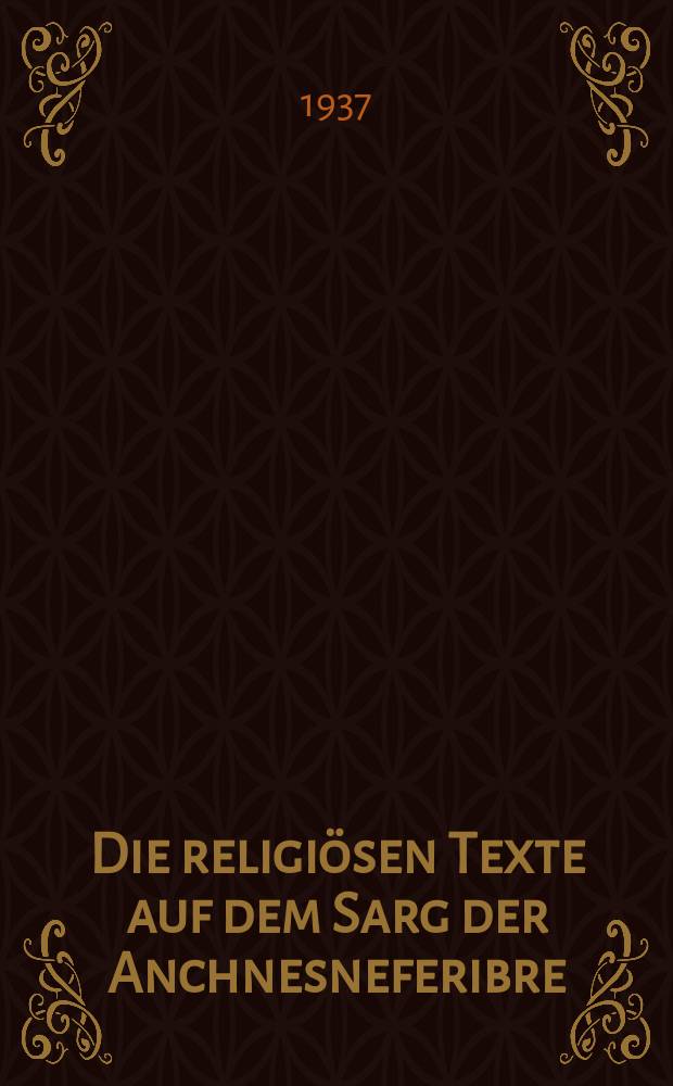 Die religiösen Texte auf dem Sarg der Anchnesneferibre : ... afhandl. ... af det Filos. fakultet ved Københavns univ. antaget ..
