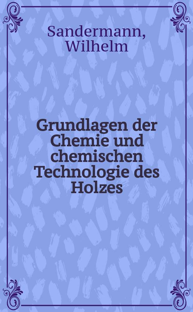 Grundlagen der Chemie und chemischen Technologie des Holzes