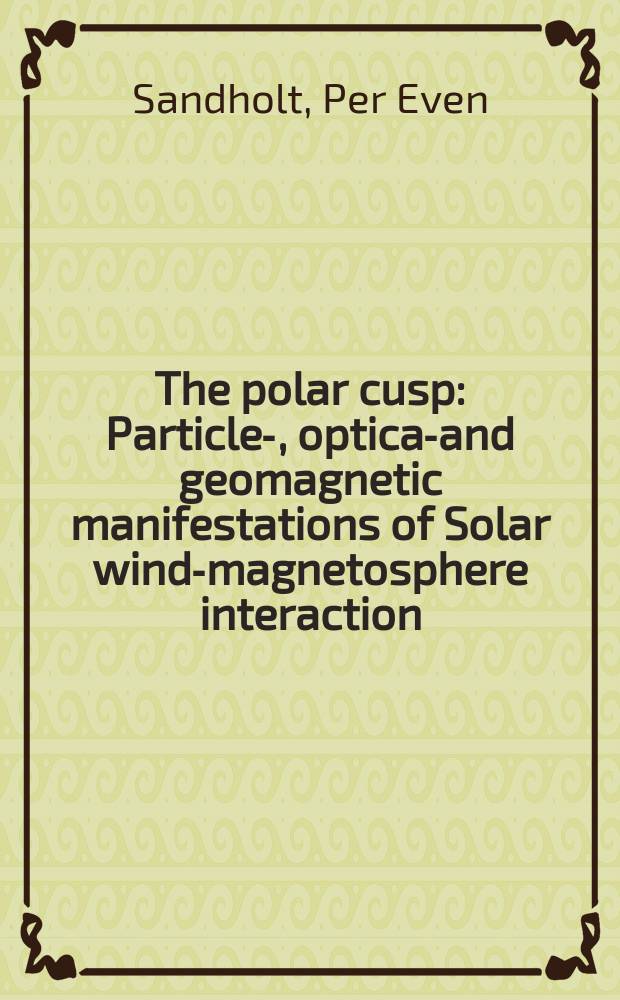 The polar cusp : Particle-, optical- and geomagnetic manifestations of Solar wind-magnetosphere interaction