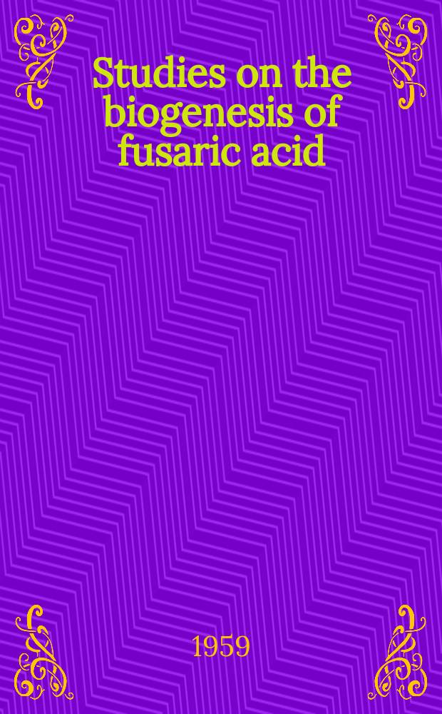 Studies on the biogenesis of fusaric acid : Thesis presented to the Swiss federal inst. of technology, Zurich, for the degree of Doctor of natural sciences