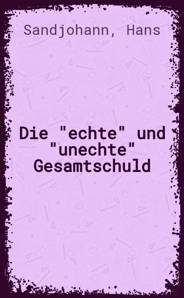 Die "echte" und "unechte" Gesamtschuld : Inaug.-Diss. zur Erlangung der Doktorwürde ... der ... Univ. zu Erlangen