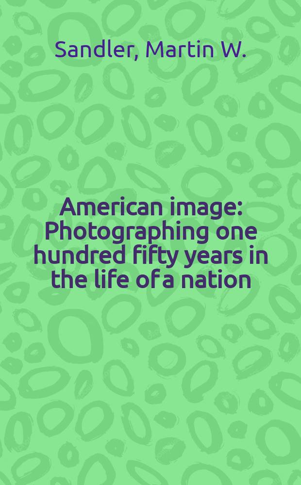 American image : Photographing one hundred fifty years in the life of a nation
