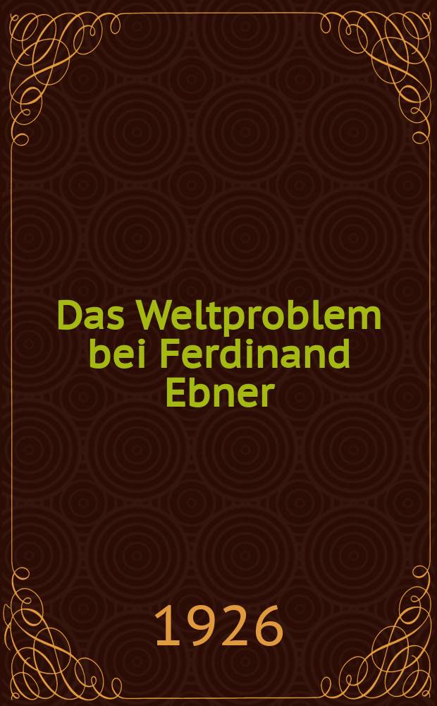 Das Weltproblem bei Ferdinand Ebner : Inaug.-Diss. ... der ... Univ. zu München