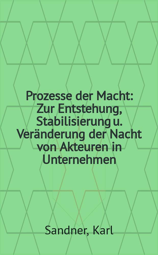 Prozesse der Macht : Zur Entstehung, Stabilisierung u. Ver&auml;nderung der Nacht von Akteuren in Unternehmen
