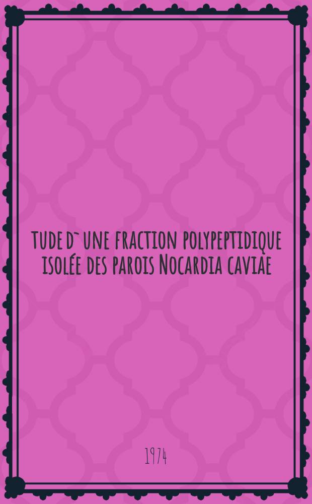 Étude d`une fraction polypeptidique isolée des parois Nocardia caviae : Thèse prés devant l'Univ. Claude-Bernard de Lyon ..