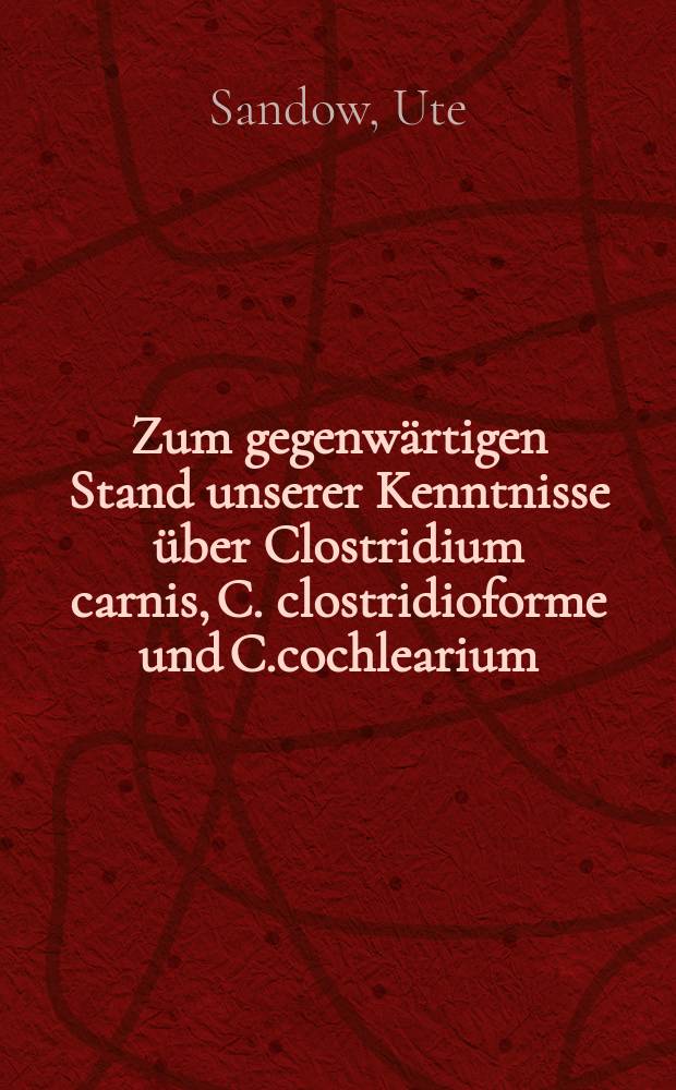 Zum gegenwärtigen Stand unserer Kenntnisse über Clostridium carnis, C. clostridioforme und C.cochlearium : Inaug.-Diss