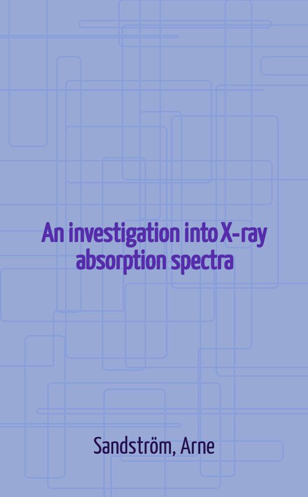 An investigation into X-ray absorption spectra : Inaug.-diss. of the University of Uppsala ..