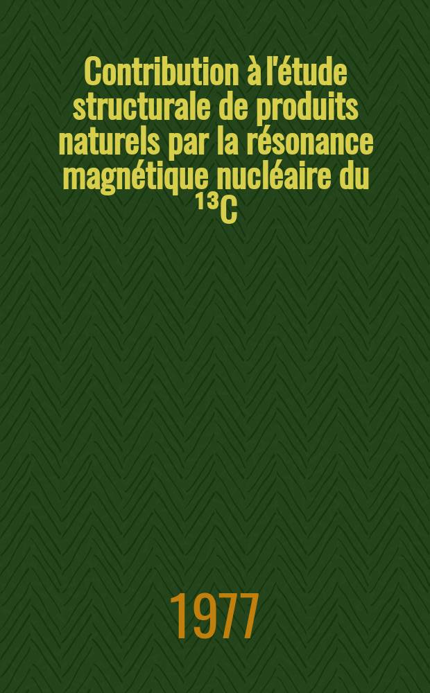 Contribution à l'étude structurale de produits naturels par la résonance magnétique nucléaire du ¹³C : Thèse prés. à l'Univ. de Paris-Sud