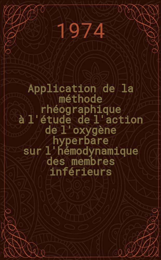 Application de la méthode rhéographique à l'étude de l'action de l'oxygène hyperbare sur l'hémodynamique des membres inférieurs : Thèse ..