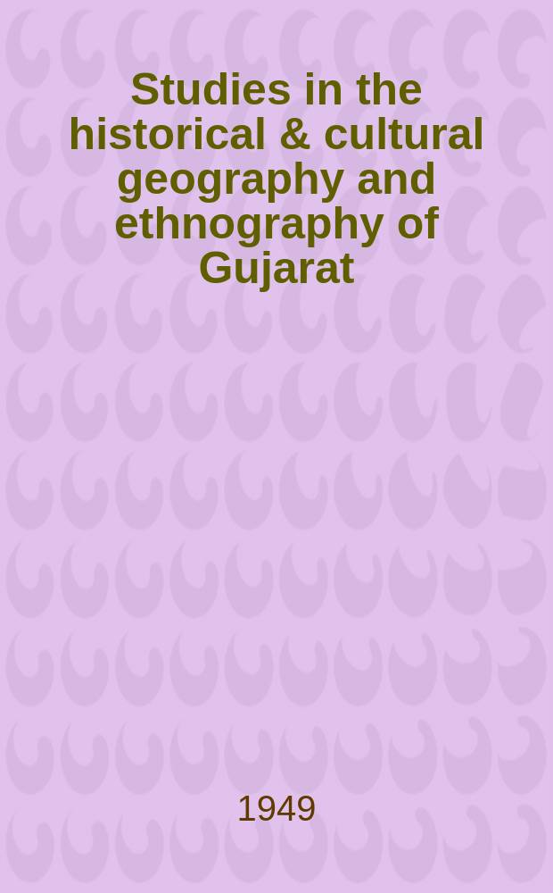 Studies in the historical & cultural geography and ethnography of Gujarat : (Places and peoples in inscriptions of Gujarat: 300 B. C.-1300 A. D.)