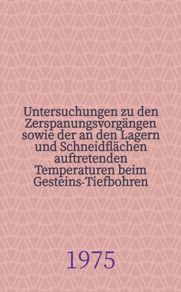 Untersuchungen zu den Zerspanungsvorg&auml;ngen sowie der an den Lagern und Schneidfl&auml;chen auftretenden Temperaturen beim Gesteins-Tiefbohren