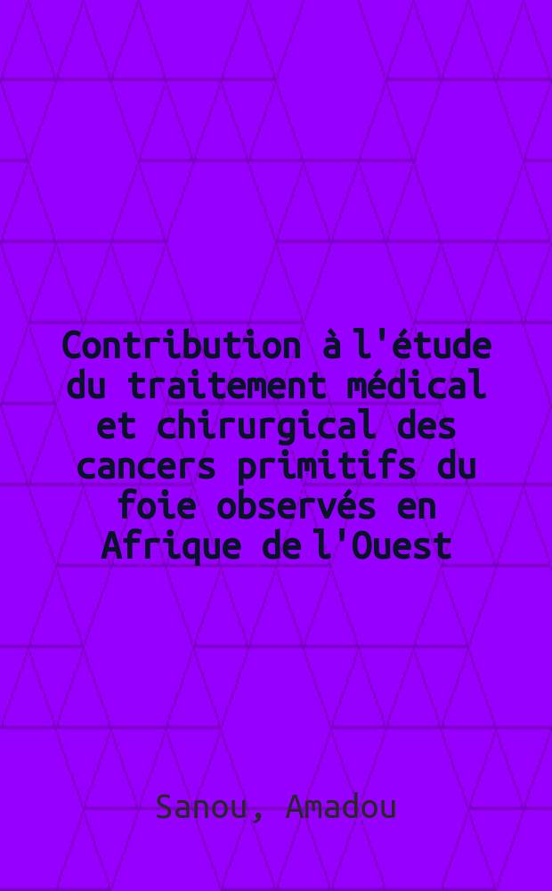 Contribution &agrave; l'&eacute;tude du traitement m&eacute;dical et chirurgical des cancers primitifs du foie observ&eacute;s en Afrique de l'Ouest : Th&egrave;se ..