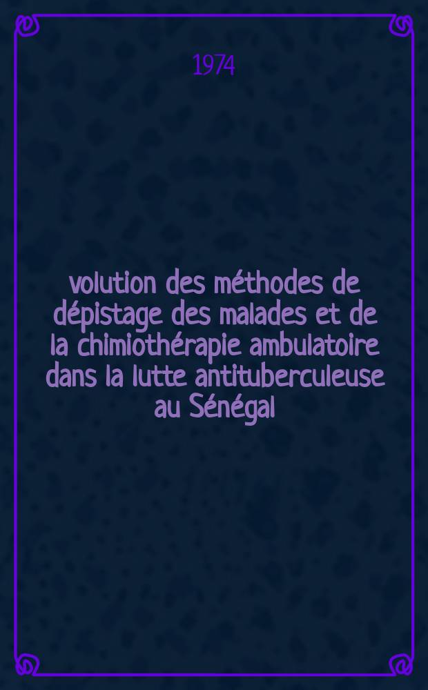 &Eacute;volution des m&eacute;thodes de d&eacute;pistage des malades et de la chimioth&eacute;rapie ambulatoire dans la lutte antituberculeuse au S&eacute;n&eacute;gal : Th&egrave;se ..