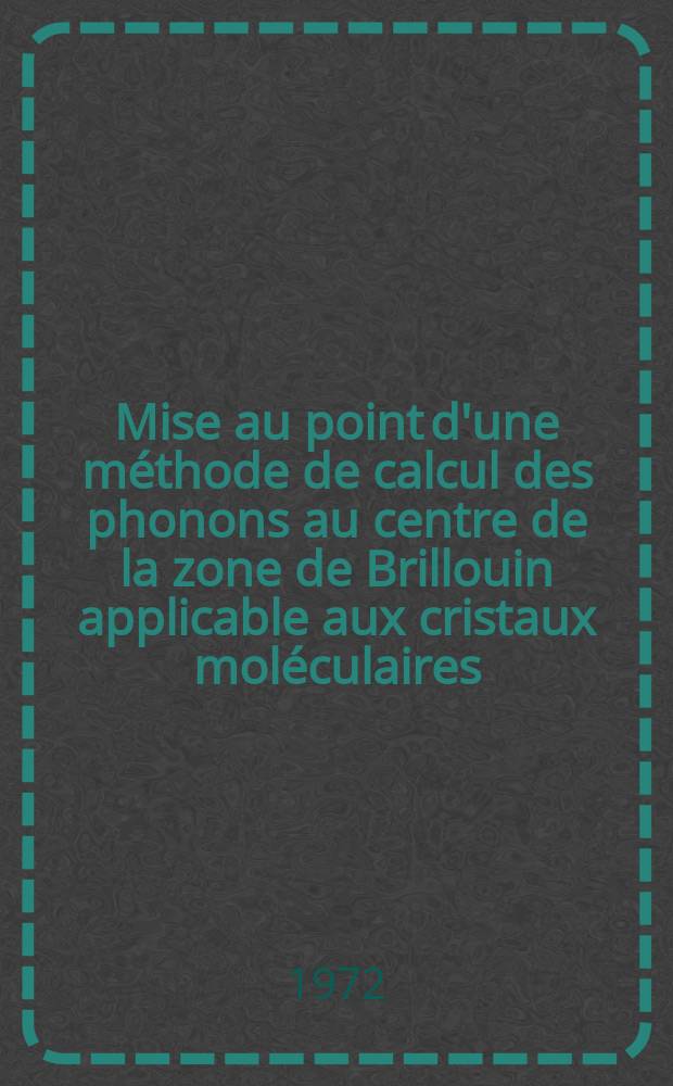 Mise au point d'une méthode de calcul des phonons au centre de la zone de Brillouin applicable aux cristaux moléculaires : Comparaison avec les résultats expérimentaux dans le cas des monocristaux de durène, d'iododurène, de chlorodurène et d'hexaméthylbenzène : Thèse prés. devant l'Univ. de Rennes ..