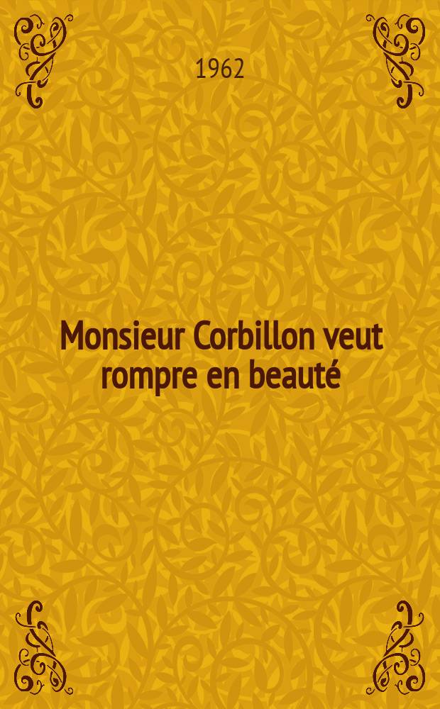 Monsieur Corbillon veut rompre en beauté : Une comédie en un acte