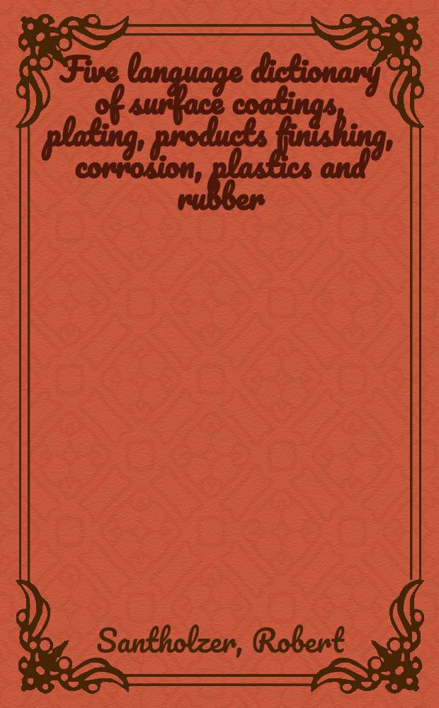 Five language dictionary of surface coatings, plating, products finishing, corrosion, plastics and rubber = Nátěrové hmoty, galvanotechnika, povrchová úprava výrobků, koroze, plastické hmoty, kaučuk = Пятиязычный словарь: лакокрасочные материалы и их применение, гальванотехника, коррозия, пластмассы, каучук и резина : English/American, Czech, Russian, German, French : V pěti jazycích