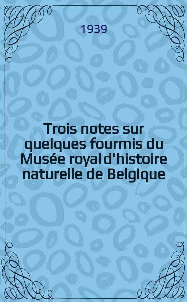 Trois notes sur quelques fourmis du Mus&eacute;e royal d'histoire naturelle de Belgique