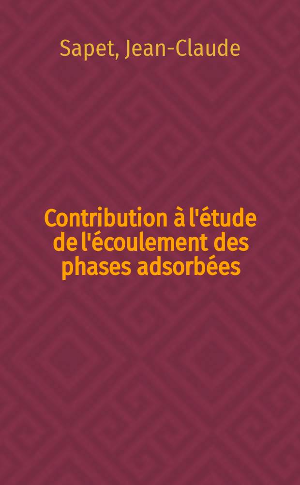 Contribution à l'étude de l'écoulement des phases adsorbées: Enrichissement des mélanges gazeux binaire; Propositions données par la Faculté: 1-re thèse: 2-e thèse: Thèses présentées à la Faculté des sciences de l'Univ. de Lyon ... / par Jean-Claude Sapet ..