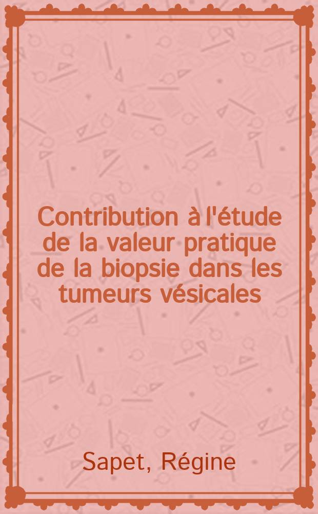 Contribution à l'étude de la valeur pratique de la biopsie dans les tumeurs vésicales : Thèse