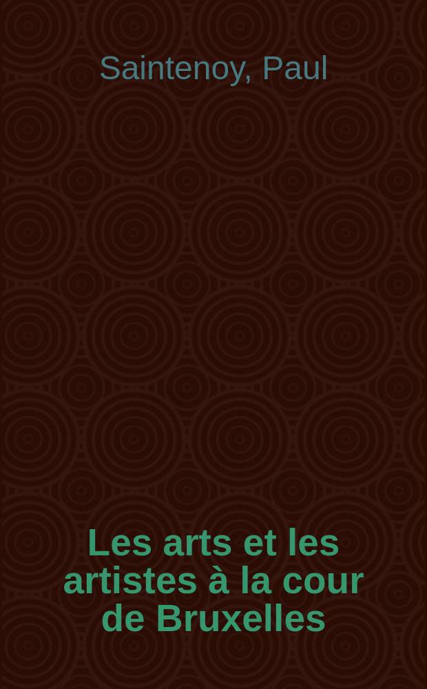 Les arts et les artistes à la cour de Bruxelles : Les palais des ducs de Bourgogne sur le Coudenberg à Bruxelles du règne d'Antoine de Bourgogne à celui de Charles-Quint