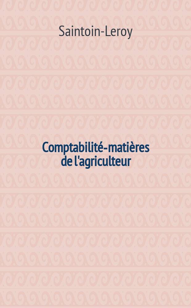 ... Comptabilité-matières de l'agriculteur : Complément du Manuel de comptabilité agricole pratique ..