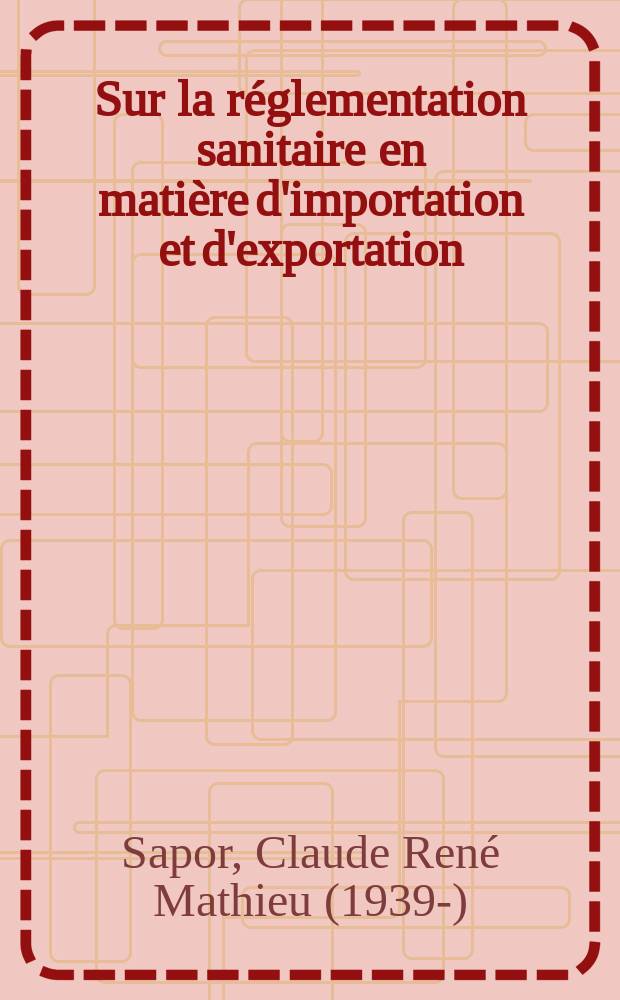 Sur la r&eacute;glementation sanitaire en mati&egrave;re d'importation et d'exportation : Th&egrave;se ..