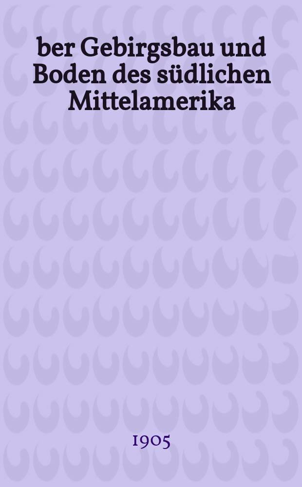 Über Gebirgsbau und Boden des südlichen Mittelamerika