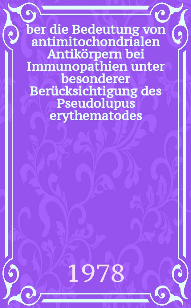 Über die Bedeutung von antimitochondrialen Antikörpern bei Immunopathien unter besonderer Berücksichtigung des Pseudolupus erythematodes : Inaug.-Diss