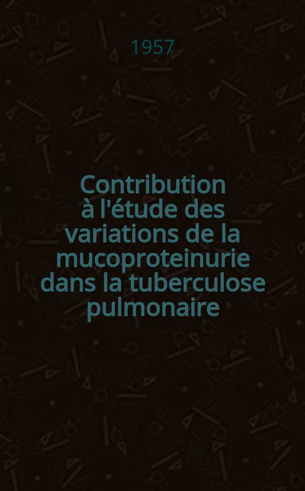 Contribution à l'étude des variations de la mucoproteinurie dans la tuberculose pulmonaire : Thèse pour le doctorat en méd. (diplôme d'État)