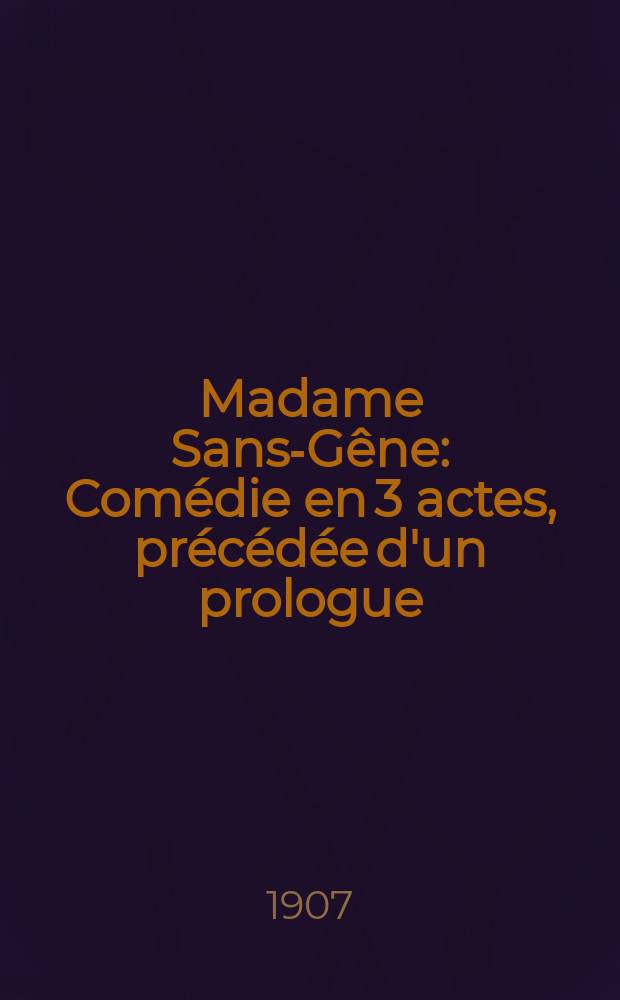 Madame Sans-Gêne : Comédie en 3 actes, précédée d'un prologue