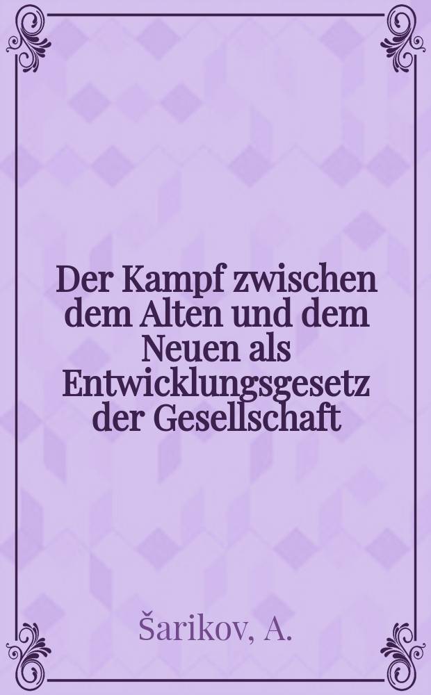1. Der Kampf zwischen dem Alten und dem Neuen als Entwicklungsgesetz der Gesellschaft; 2. Über den Kampf des Neuen gegen das Alte in der Entwicklung der Sowjetgesellschaft / Dr. phil. A. Scharikow