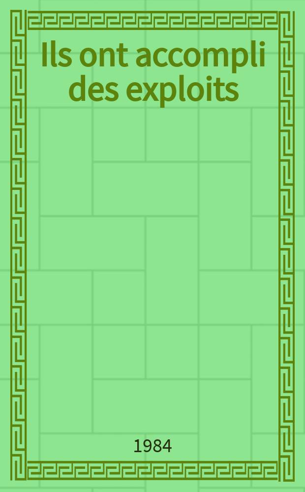 Ils ont accompli des exploits : Récits évoquant l'héroïsme des combattants sov. au cours de la Grande Guerre nat. de 1941-1945